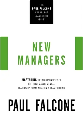 Noví manažeři: Manažeři: Zvládnutí tří hlavních principů efektivního řízení - vedení, komunikace a budování týmu - The New Managers: Mastering the Big 3 Principles of Effective Management---Leadership, Communication, and Team Building