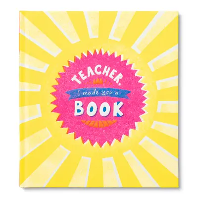 Paní učitelko, já jsem vám udělal knihu: Dětská dárková knížka k ocenění učitele: Vyrobil jsem si knihu pro děti - Teacher, I Made You a Book: A Children's Fill-In Gift Book for Teacher Appreciation