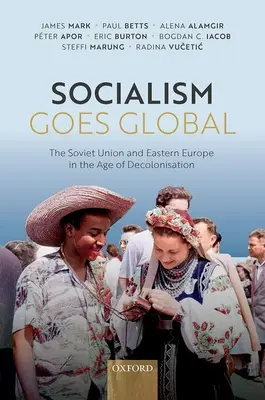 Socialismus ve světě: Sovětský svaz a východní Evropa ve věku dekolonizace - Socialism Goes Global: The Soviet Union and Eastern Europe in the Age of Decolonisation