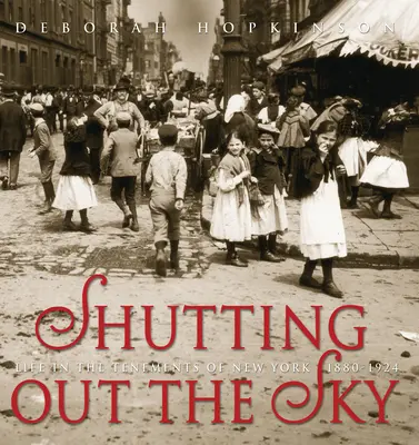 Zavírání oblohy: Život v newyorských činžácích v letech 1880-1924. - Shutting Out the Sky: Life in the Tenements of New York 1880-1924