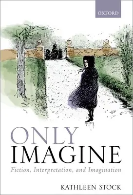 Jen si to představte: Fikce, interpretace a představivost - Only Imagine: Fiction, Interpretation and Imagination