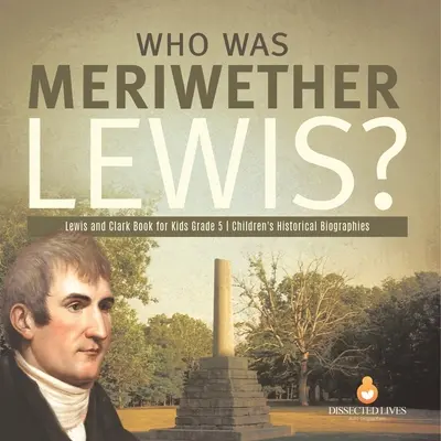 Kdo byl Meriwether Lewis? Lewis a Clark Kniha pro děti 5. třída Dětské historické životopisy - Who Was Meriwether Lewis? Lewis and Clark Book for Kids Grade 5 Children's Historical Biographies