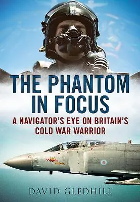 Phantom in Focus - pohled navigátora na britského válečníka studené války - Phantom in Focus - A Navigator's Eye on Britain's Cold War Warrior