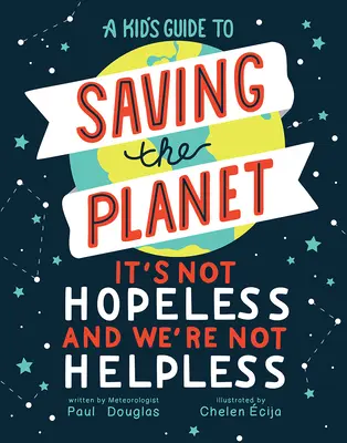 Dětský průvodce záchranou planety: Není to beznadějné a nejsme bezmocní - A Kid's Guide to Saving the Planet: It's Not Hopeless and We're Not Helpless