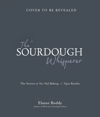 Zaříkávač kváskového těsta: Kváskový kouzelník: Tajemství neúspěšného pečení s vynikajícími výsledky - The Sourdough Whisperer: The Secrets to No-Fail Baking with Epic Results