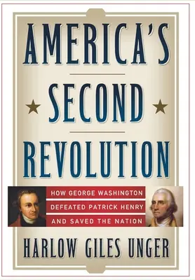 Druhá americká revoluce: Jak George Washington porazil Patricka Henryho a zachránil národ - America's Second Revolution: How George Washington Defeated Patrick Henry and Saved the Nation