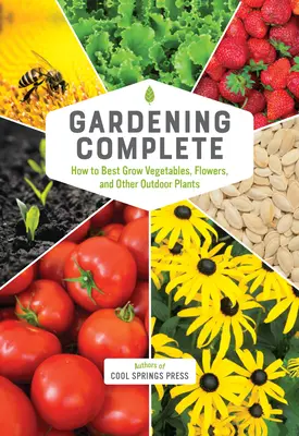 Zahradnictví kompletní: Jak nejlépe pěstovat zeleninu, květiny a další venkovní rostliny. - Gardening Complete: How to Best Grow Vegetables, Flowers, and Other Outdoor Plants