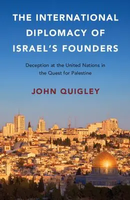 Mezinárodní diplomacie zakladatelů Izraele: Podvody v OSN při hledání Palestiny - The International Diplomacy of Israel's Founders: Deception at the United Nations in the Quest for Palestine