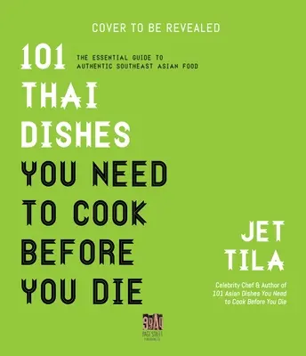 101 thajských jídel, která musíte uvařit, než zemřete: Základní recepty, techniky a ingredience Thajska. - 101 Thai Dishes You Need to Cook Before You Die: The Essential Recipes, Techniques and Ingredients of Thailand
