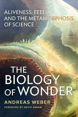 Biologie zázraků: Budiž: Životnost, cit a proměna vědy. - The Biology of Wonder: Aliveness, Feeling and the Metamorphosis of Science