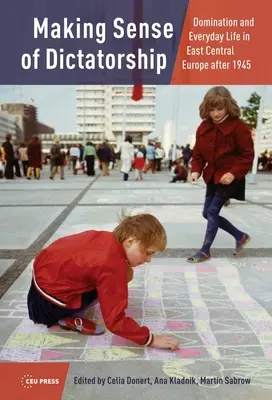 Jak pochopit diktaturu: Domination and Everyday Life in East Central Europe after 1945 (Nadvláda a každodenní život ve střední a východní Evropě po roce 1945). - Making Sense of Dictatorship: Domination and Everyday Life in East Central Europe after 1945