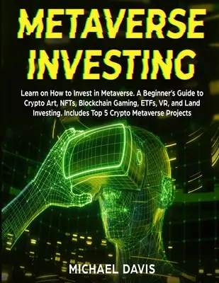 Metaverse Investování: Naučte se, jak investovat v metaverzu. Průvodce pro začátečníky o kryptoartu, NFT, blockchainových hrách, ETF, VR a pozemkových investicích. - Metaverse Investing: Learn on How to Invest in Metaverse. A Beginner's Guide to Crypto Art, NFTs, Blockchain Gaming, ETFs, VR, and Land Inv