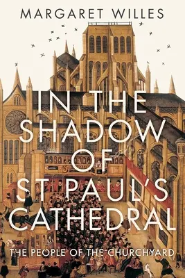 Ve stínu katedrály svatého Pavla: Katedrála sv. Petra a Pavla: nádvoří, které utvářelo Londýn - In the Shadow of St. Paul's Cathedral: The Churchyard That Shaped London
