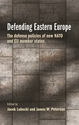 Obrana východní Evropy: Obranná politika nových členských států NATO a EU - Defending Eastern Europe: The Defense Policies of New NATO and Eu Member States