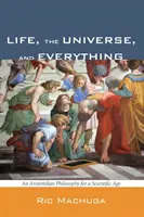 Život, vesmír a všechno: Aristotelská filozofie pro vědecký věk - Life, the Universe, and Everything: An Aristotelian Philosophy for a Scientific Age