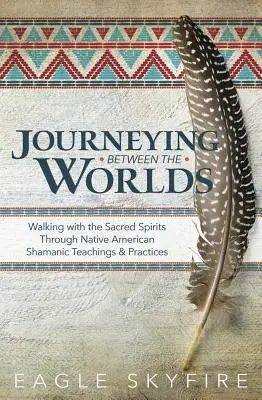 Cesty mezi světy: Putování s posvátnými duchy prostřednictvím indiánských šamanských nauk a praktik - Journeying Between the Worlds: Walking with the Sacred Spirits Through Native American Shamanic Teachings & Practices