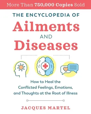 Encyklopedie neduhů a nemocí: Jak léčit rozporuplné pocity, emoce a myšlenky, které jsou příčinou nemocí. - The Encyclopedia of Ailments and Diseases: How to Heal the Conflicted Feelings, Emotions, and Thoughts at the Root of Illness