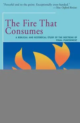Oheň, který pohlcuje: Biblická a historická studie o nauce o posledním trestu - The Fire That Consumes: A Biblical and Historical Study of the Doctrine of the Final Punishment