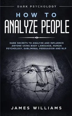 Jak analyzovat lidi: Jak analyzovat a ovlivnit kohokoli pomocí řeči těla, lidské psychologie a podprahového přesvědčování? - How to Analyze People: Dark Psychology - Dark Secrets to Analyze and Influence Anyone Using Body Language, Human Psychology, Subliminal Persu