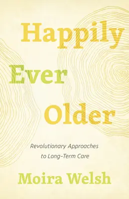 Šťastně starší: Revoluční přístupy k dlouhodobé péči - Happily Ever Older: Revolutionary Approaches to Long-Term Care