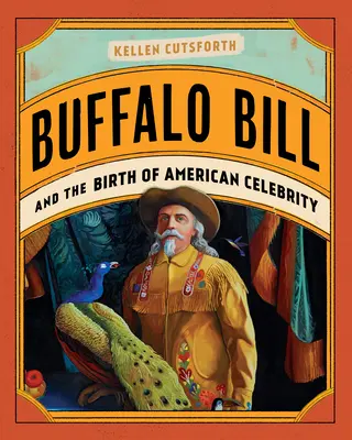 Buffalo Bill a zrod americké celebrity - Buffalo Bill and the Birth of American Celebrity