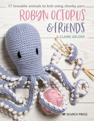 Robyn Octopus a přátelé: Chobotnice a chobotnice: 17 roztomilých zvířátek k pletení z hrubé příze - Robyn Octopus and Friends: 17 Loveable Animals to Knit Using Chunky Yarn