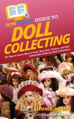 JakExpertův průvodce sběratelstvím panenek: Jak najít, koupit, prodat a sbírat sběratelské panenky pro sběratele panenek. - HowExpert Guide to Doll Collecting: 101+ Tips to Learn How to Find, Buy, Sell, and Collect Collectible Dolls for Doll Collectors