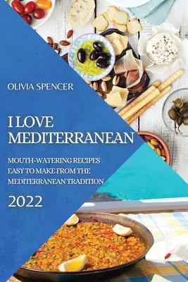 Miluji Středomoří 2022: Snadno připravitelné recepty ze středomořské tradice - I Love Mediterranean 2022: Mouth-Watering Recipes Easy to Make from the Mediterranean Tradition