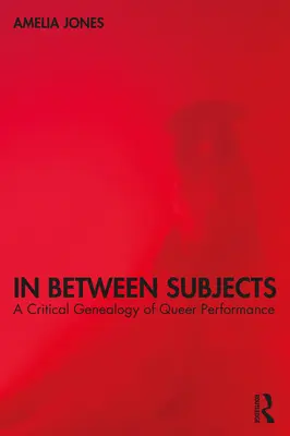In Between Subjects: A Critical Genealogy of Queer Performance (Kritická genealogie queer performance) - In Between Subjects: A Critical Genealogy of Queer Performance
