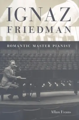 Ignaz Friedman: Friedman: Romantický mistr klavírista - Ignaz Friedman: Romantic Master Pianist