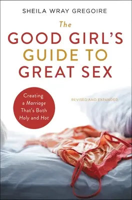 Průvodce dobré holky skvělým sexem: Příručka: Jak vytvořit manželství, které je svaté i žhavé. - The Good Girl's Guide to Great Sex: Creating a Marriage That's Both Holy and Hot