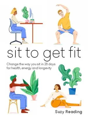 Sedni si a buď fit: Kniha: Změňte způsob sezení za 28 dní a získejte zdraví, energii a dlouhověkost - Sit to Get Fit: Change the Way You Sit in 28 Days for Health, Energy and Longevity