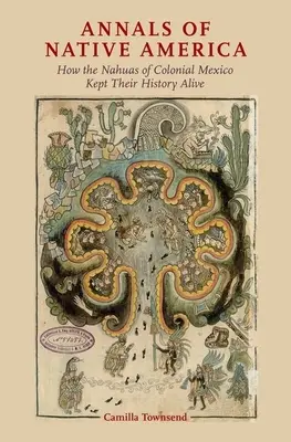 Letopisy původní Ameriky: Jak si Nahuové z koloniálního Mexika uchovali svou historii při životě - Annals of Native America: How the Nahuas of Colonial Mexico Kept Their History Alive