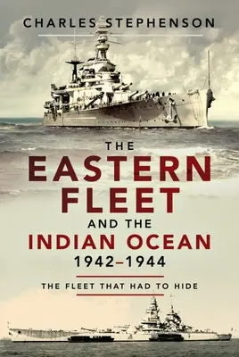 Východní flotila a Indický oceán, 1942-1944: Flotila, která se musela skrývat - The Eastern Fleet and the Indian Ocean, 1942-1944: The Fleet That Had to Hide