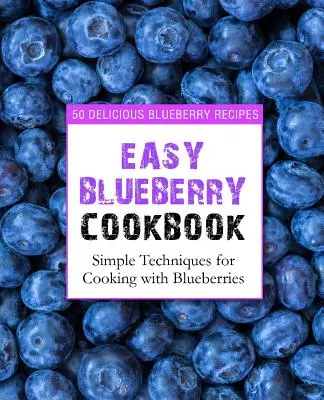 Snadná borůvková kuchařka: (2. vydání): 50 lahodných borůvkových receptů; jednoduché techniky vaření s borůvkami (2. vydání) - Easy Blueberry Cookbook: 50 Delicious Blueberry Recipes; Simple Techniques for Cooking with Blueberries (2nd Edition)
