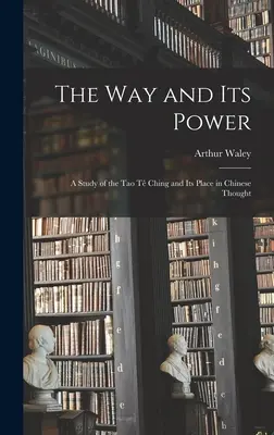 Cesta a její moc: studie o Tao te ťingu a jeho místě v čínském myšlení - The Way and Its Power: a Study of the Tao Tê Ching and Its Place in Chinese Thought