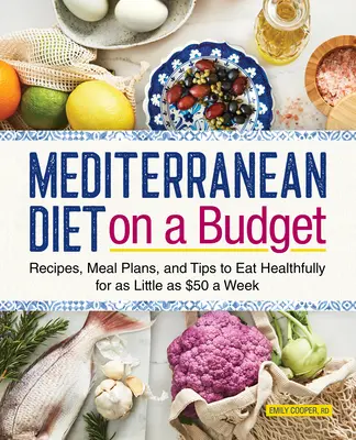 Středomořská dieta s omezeným rozpočtem: a tipy, jak se zdravě stravovat za pouhých 50 dolarů týdně. - Mediterranean Diet on a Budget: Recipes, Meal Plans, and Tips to Eat Healthfully for as Little as $50 a Week