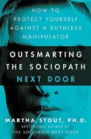 Přelstít sociopata odvedle: Jak se bránit proti bezohlednému manipulátorovi. - Outsmarting the Sociopath Next Door - How to Protect Yourself Against a Ruthless Manipulator