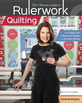 The Ultimate Guide to Rulerwork Quilting (Dokonalý průvodce quiltováním podle pravidel): Od nákupu nástrojů přes plánování quiltování až po úspěšné šití. - The Ultimate Guide to Rulerwork Quilting: From Buying Tools to Planning the Quilting to Successful Stitching