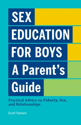 Sexuální výchova pro chlapce: Příručka pro rodiče: Praktické rady o dospívání, sexu a vztazích - Sex Education for Boys: A Parent's Guide: Practical Advice on Puberty, Sex, and Relationships