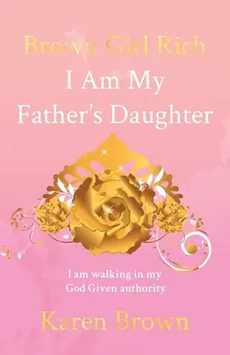 Hnědá dívka bohatá: Jsem dcera svého otce, kráčím v autoritě, kterou mi dal Bůh - Brown Girl Rich: I Am My Father's Daughter, I am walking in my God Given authority