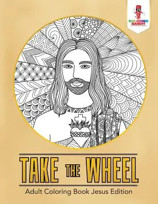 Take the Wheel: Omalovánky pro dospělé Jesus Edition - Take the Wheel: Adult Coloring Book Jesus Edition