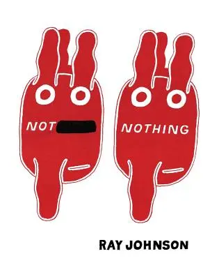 Ne nic: vybrané spisy Raye Johnsona 1954-1994 - Not Nothing: Selected Writings by Ray Johnson 1954-1994