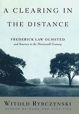A Clearing in the Distance: A Clearing in the Distance: Frederick Law Olmsted a Amerika v devatenáctém století - A Clearing in the Distance: Frederick Law Olmsted and America in the Nineteenth Century