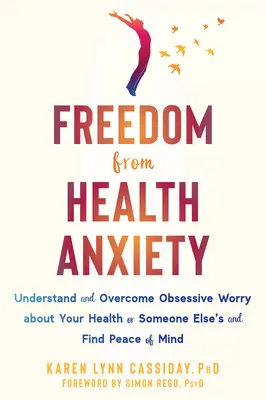 Svoboda od zdravotní úzkosti: Pochopte a překonejte obsedantní obavy o své zdraví nebo zdraví někoho jiného a najděte klid v duši - Freedom from Health Anxiety: Understand and Overcome Obsessive Worry about Your Health or Someone Else's and Find Peace of Mind