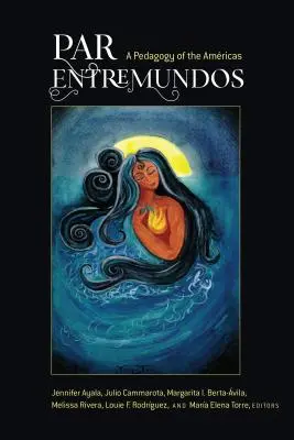 Par Entremundos: Pedagogika Amricas - Par Entremundos: A Pedagogy of the Amricas