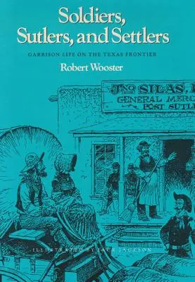 Soldiers, Sutlers, and Settlers: Soldiers, Sutlers, and Settlers: Život v posádce na texaském pohraničí - Soldiers, Sutlers, and Settlers: Garrison Life on the Texas Frontier