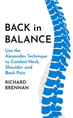 Zpět v rovnováze: Vyzkoušejte Alexandrovu techniku v boji proti bolestem krku, ramen a zad. - Back in Balance: Use the Alexander Technique to Combat Neck, Shoulder and Back Pain