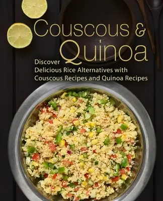 Kuskus a quinoa: Kuskus a quinoa: Objevte lahodné alternativy rýže s recepty na kuskus a quinou (2. vydání) - Couscous & Quinoa: Discover Delicious Rice Alternatives with Couscous and Quinoa Recipes (2nd Edition)