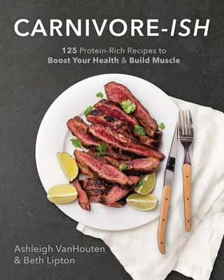 Carnivore-Ish: 125 receptů bohatých na bílkoviny pro posílení zdraví a budování svalové hmoty - Carnivore-Ish: 125 Protein-Rich Recipes to Boost Your Health and Build Muscle